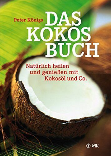 Das Kokos-Buch - Natürlich heilen und genießen mit Kokosöl und Co.